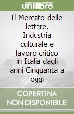 Il Mercato delle lettere. Industria culturale e lavoro critico in Italia dagli anni Cinquanta a oggi libro