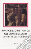Gli uomini illustri. Vita di Giulio Cesare libro di Petrarca Francesco Dotti U. (cur.)