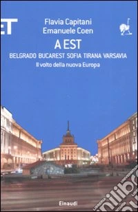 A Est. Belgrado, Bucarest, Sofia, Tirana, Varsavia. Il volto della nuova Europa