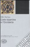 L'arte bizantina e l'Occidente. Ediz. illustrata libro