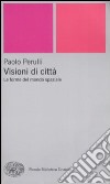 Visioni di città. Le forme del mondo spaziale libro di Perulli Paolo