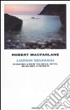 Luoghi Selvaggi. In viaggio a piedi tra isole, vette, brughiere e foreste libro di Macfarlane Robert