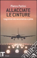 Allacciate le cinture. I segreti del volo raccontati da un pilota libro