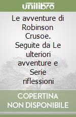 Le avventure di Robinson Crusoe. Seguite da Le ulteriori avventure e Serie riflessioni libro