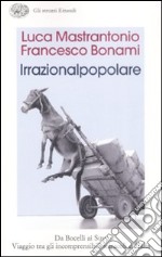 L'irrazionalpopolare. Da Bocelli ai Suv. Viaggio tra gli incomprensibili miracoli d'Italia libro