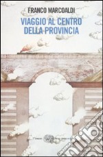 Viaggio al centro della provincia libro