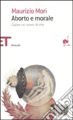 Aborto e morale. Capire un nuovo diritto libro