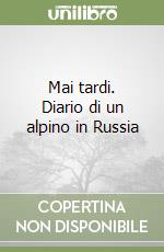 Mai tardi. Diario di un alpino in Russia libro