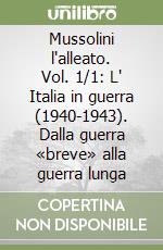 Mussolini l'alleato. Vol. 1/1: L' Italia in guerra (1940-1943). Dalla guerra «breve» alla guerra lunga libro