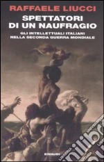 Spettatori di un naufragio. Gli intellettuali italiani nella seconda guerra mondiale libro