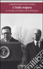 L'Italia sospesa. La crisi degli anni Settanta vista da Washington