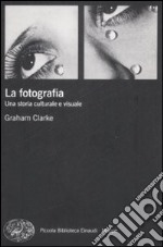 La fotografia. Una storia culturale e visuale