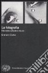 La fotografia. Una storia culturale e visuale libro di Clarke Graham