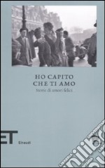 Ho capito che Ti Amo. Storie di amori felici libro