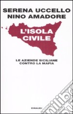 L'isola civile. Le aziende siciliane contro la mafia libro