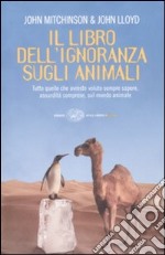 Il libro dell'ignoranza sugli animali. Ediz. illustrata libro