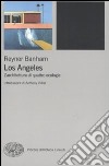 Los Angeles. L'architettura di quattro ecologie libro