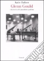 Glenn Gould e la ricerca del pianoforte perfetto libro