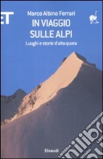 In viaggio sulle Alpi. Luoghi e storie ad alta quota libro