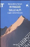 In viaggio sulle Alpi. Luoghi e storie ad alta quota libro di Ferrari Marco A.