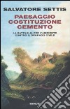 Paesaggio Costituzione Cemento. La battaglia per l'ambiente contro il degrado civile libro