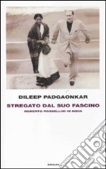 Stregato dal suo fascino. Roberto Rossellini in India libro