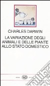 La variazione degli animali e delle piante allo stato domestico libro