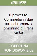 Il processo. Commedia in due atti dal romanzo omonimo di Franz Kafka libro