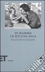 Di mamma ce n'è una sola. Racconti sull'amore più grande libro