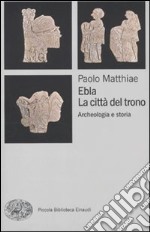 Ebla, la città del trono. Archeologia e storia libro