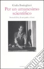 Per un umanesimo scientifico. Storia di libri, di mio padre e di noi libro