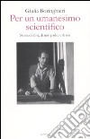 Per un umanesimo scientifico. Storia di libri, di mio padre e di noi libro