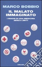 Il malato immaginato. I rischi di una medicina senza limiti libro