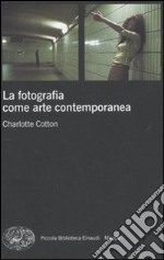 La fotografia come arte contemporanea. Ediz. illustrata