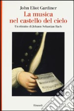 La musica nel castello del cielo. Un ritratto di Johann Sebastian Bach libro