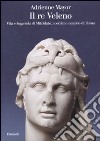 Il Re Veleno. Vita e leggenda di Mitridate, acerrimo nemico dei Romani libro