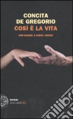 CosÃ¬ Ã¨ la vita. Imparare a dirsi addio libro usato