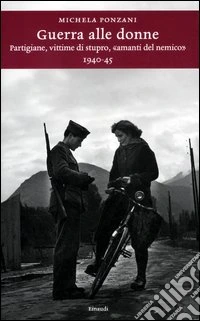 Guerra alle donne. Partigiane, vittime di stupro, «amanti del nemico» 1940-45 libro