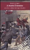 A morte il tiranno. Anarchia e violenza da Crispi a Mussolini libro