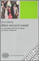 Attori, mercanti, corsari. La commedia dell'arte in Europa tra Cinque e Seicento libro