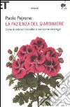 La Pazienza del giardiniere. Storie di ordinari disordini e variopinte strategie libro di Pejrone Paolo