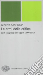 Le armi della critica. Scritti e saggi degli anni ruggenti (1960-1970) libro