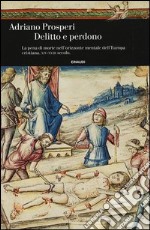 Delitto e perdono. La pena di morte nell'orizzonte mentale dell'Europa cristiana. XIV-XVIII secolo. Ediz. illustrata libro