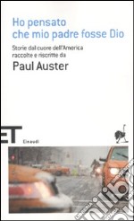 Ho pensato che mio padre fosse Dio. Storie dal cuore dell'America raccolte e riscritte da Paul Auster libro