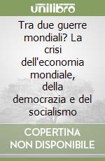 Tra due guerre mondiali? La crisi dell'economia mondiale, della democrazia e del socialismo libro