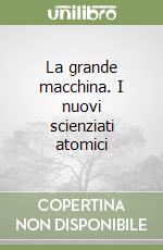 La grande macchina. I nuovi scienziati atomici libro