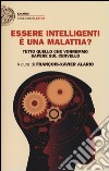 Essere intelligenti è una malattia? Tutto quello che vorremmo sapere sul cervello libro