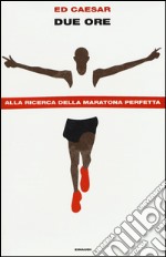 Due ore. Alla ricerca della maratona perfetta libro