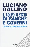 Il colpo di Stato di banche e governi. L'attacco alla democrazia in Europa libro di Gallino Luciano