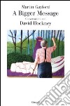 A bigger message. Conversazioni con David Hockney. Ediz. illustrata libro